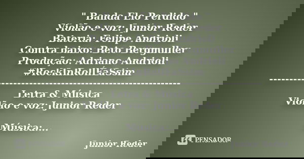 " Banda Elo Perdido " Violão e voz: Junior Reder Bateria: Felipe Andrioli Contra baixo: Beto Bergmuller Produção: Adriano Andrioli #RockInRollÉaSsim... Frase de Junior Reder.