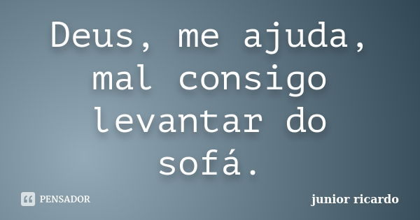 Deus, me ajuda, mal consigo levantar do sofá.... Frase de Júnior Ricardo.