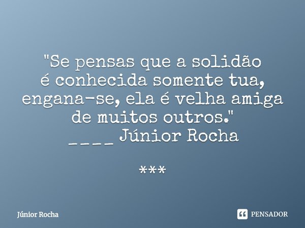 ⁠ "Se pensas que a solidão é conhecida somente tua, engana-se, ela é velha amiga de muitos outros." ____ Júnior Rocha ***... Frase de Junior rocha.