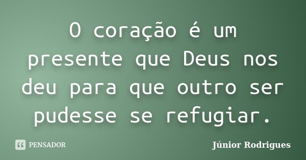 O coração é um presente que Deus nos deu para que outro ser pudesse se refugiar.... Frase de Júnior Rodrigues.