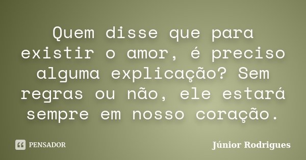 Quem disse que para existir o amor, é preciso alguma explicação? Sem regras ou não, ele estará sempre em nosso coração.... Frase de Júnior Rodrigues.