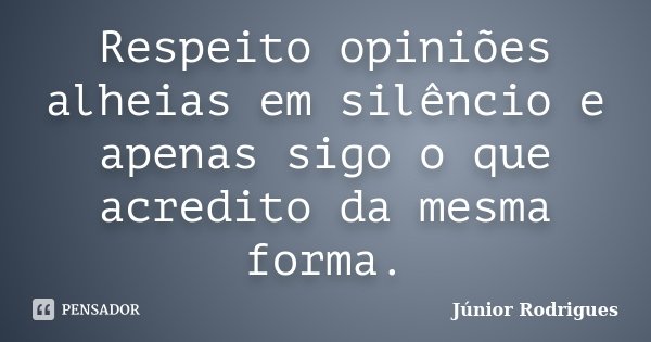 Respeito opiniões alheias em silêncio e apenas sigo o que acredito da mesma forma.... Frase de Júnior Rodrigues.