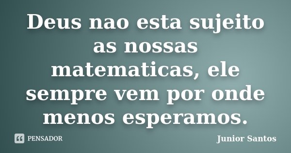 Deus nao esta sujeito as nossas matematicas, ele sempre vem por onde menos esperamos.... Frase de Junior Santos.