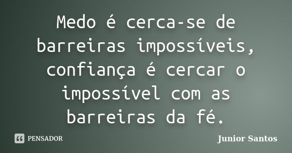 Medo é cerca-se de barreiras impossíveis, confiança é cercar o impossível com as barreiras da fé.... Frase de Junior Santos.