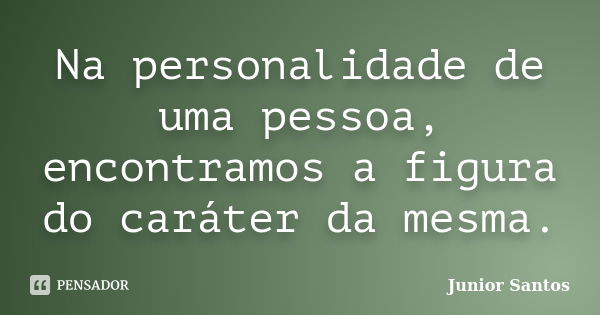 Na personalidade de uma pessoa, encontramos a figura do caráter da mesma.... Frase de Junior Santos.