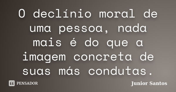 O declínio moral de uma pessoa, nada mais é do que a imagem concreta de suas más condutas.... Frase de Junior Santos.