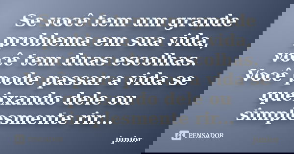 Se você tem um grande problema em sua vida, você tem duas escolhas. Você pode passar a vida se queixando dele ou simplesmente rir...... Frase de Junior.