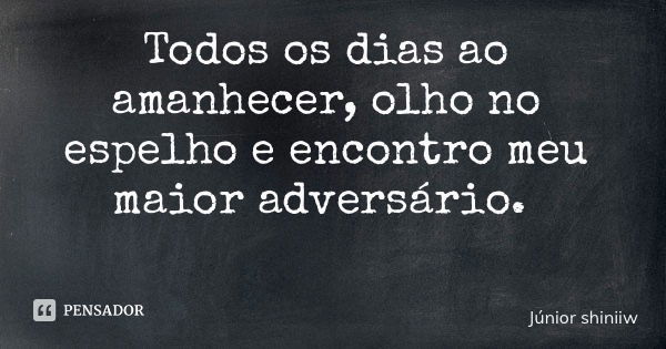 Todos os dias ao amanhecer, olho no espelho e encontro meu maior adversário.... Frase de Júnior shiniiw.