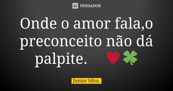 Onde o amor fala,o preconceito não dá palpite.🏳️‍🌈♥️🍀... Frase de Júnior Silva.