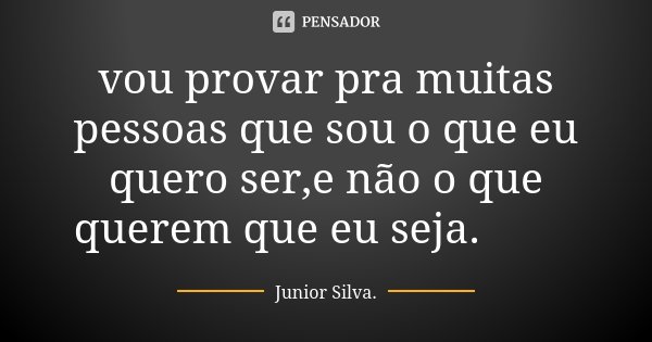 vou provar pra muitas pessoas que sou o que eu quero ser,e não o que querem que eu seja.🍀🌵... Frase de Júnior Silva.