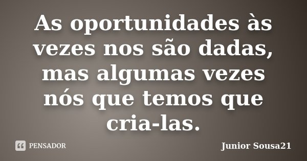 As oportunidades às vezes nos são dadas, mas algumas vezes nós que temos que cria-las.... Frase de Junior Sousa21.