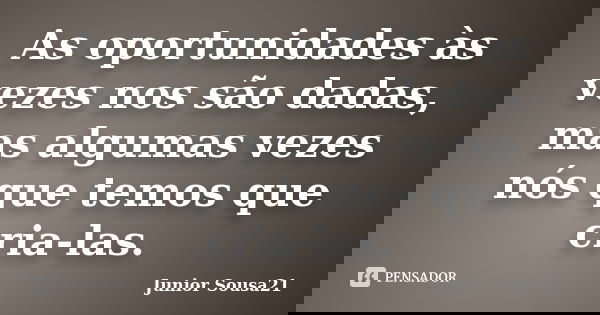 As oportunidades às vezes nos são dadas, mas algumas vezes nós que temos que cria-las.... Frase de Junior Sousa21.