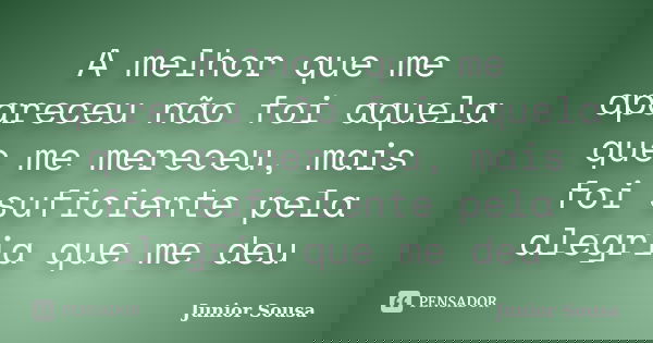 A melhor que me apareceu não foi aquela que me mereceu, mais foi suficiente pela alegria que me deu... Frase de Junior Sousa.