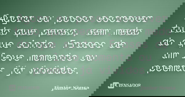 Agora eu posso escrever tudo que penso, sem medo do que sinto. Frases de um leve momento ou poemas já vividos.... Frase de Junior Sousa.