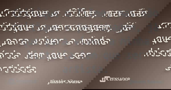 Critique o filme, mas não critique o personagem, já que para viver a minha história tem que ser artista.... Frase de Junior Sousa.