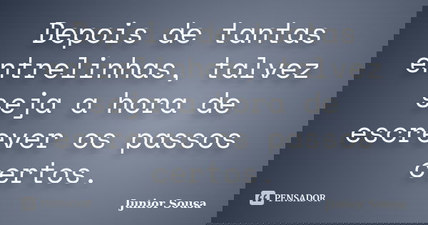 Depois de tantas entrelinhas, talvez seja a hora de escrever os passos certos.... Frase de Junior Sousa.