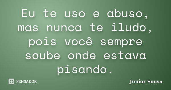 Eu te uso e abuso, mas nunca te iludo, pois você sempre soube onde estava pisando.... Frase de Junior Sousa.