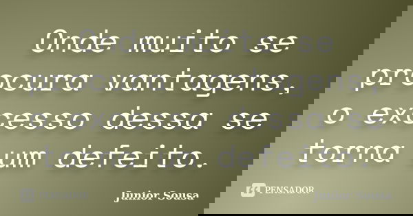 Onde muito se procura vantagens, o excesso dessa se torna um defeito.... Frase de Junior Sousa.