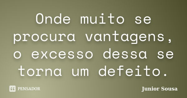 Onde muito se procura vantagens, o excesso dessa se torna um defeito.... Frase de Junior Sousa.