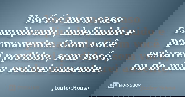 Você é meu caso complicado, indefinido e permanente. Com você estarei perdido, sem você, eu de mim estarei ausente.... Frase de Junior Sousa.