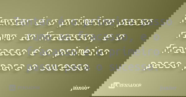 Tentar é o primeiro passo rumo ao fracasso, e o fracasso é o primeiro passo para o sucesso.... Frase de Junior.