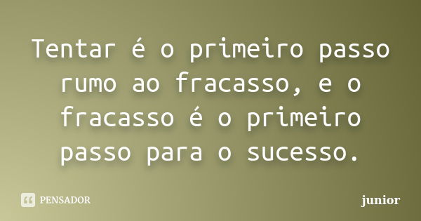 Tentar é o primeiro passo rumo ao fracasso, e o fracasso é o primeiro passo para o sucesso.... Frase de Junior.