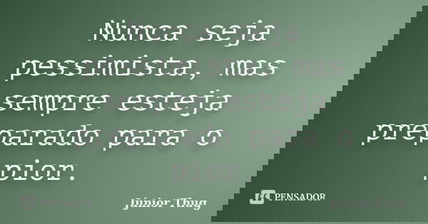 Nunca seja pessimista, mas sempre esteja preparado para o pior.... Frase de Júnior Thug.