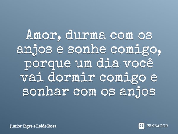 Amor, durma com os anjos e sonhe comigo, porque um dia você vai dormir comigo e sonhar com os anjos.... Frase de Junior Tigre e Leide Rosa.