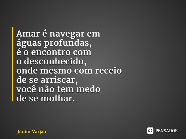 Amar é navegar em águas profundas, é o encontro com o desconhecido, onde mesmo com receio de se arriscar, você não tem medo de se molhar. ⁠... Frase de Júnior Varjao.