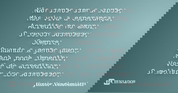 Não conte com a sorte; Mas viva a esperança; Acredite no amor; O resto acontece; Sempre; Quando a gente quer; Nada pode impedir; Você de acreditar; O melhor ira... Frase de Junior Vendemiatti.