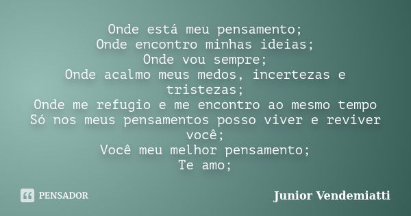 Onde está meu pensamento; Onde encontro minhas ideias; Onde vou sempre; Onde acalmo meus medos, incertezas e tristezas; Onde me refugio e me encontro ao mesmo t... Frase de Junior Vendemiatti.