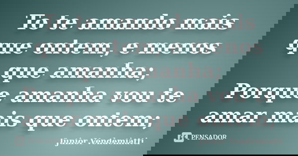To te amando mais que ontem, e menos que amanha; Porque amanha vou te amar mais que ontem;... Frase de Junior Vendemiatti.