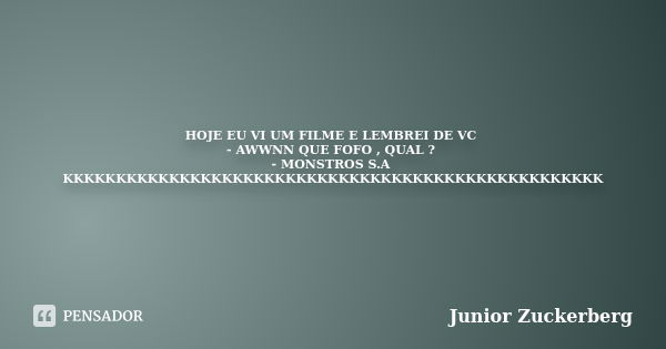 HOJE EU VI UM FILME E LEMBREI DE VC - AWWNN QUE FOFO , QUAL ? - MONSTROS S.A KKKKKKKKKKKKKKKKKKKKKKKKKKKKKKKKKKKKKKKKKKKKKKKKKKK... Frase de Junior Zuckerberg.