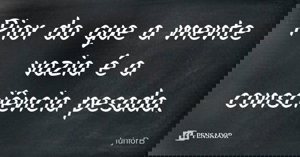 Pior do que a mente vazia é a consciência pesada.... Frase de JuniorB.