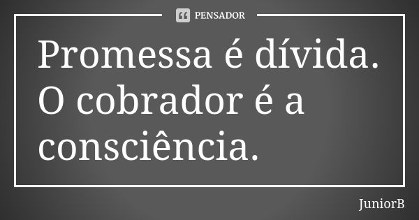 Promessa é dívida. O cobrador é a consciência.... Frase de JuniorB.