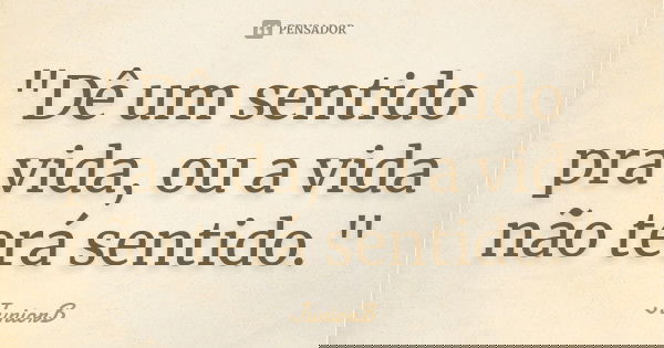 "Dê um sentido pra vida, ou a vida não terá sentido."... Frase de JuniorB.