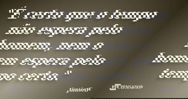 "É certo que o tempo não espera pelo homem, nem o homem espera pelo tempo certo."... Frase de JuniorB.