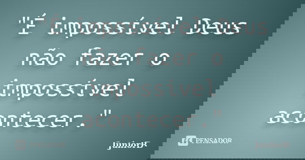 "É impossível Deus não fazer o impossível acontecer."... Frase de JuniorB.