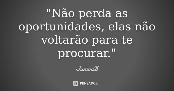 "Não perda as oportunidades, elas não voltarão para te procurar."... Frase de JuniorB.