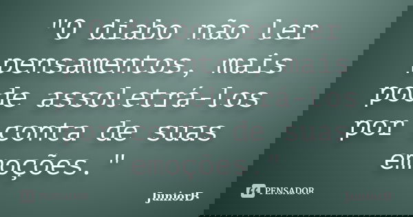 "O diabo não ler pensamentos, mais pode assoletrá-los por conta de suas emoções."... Frase de JuniorB.