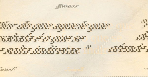 "Pior do que aquele que desabafa é o que se ofende e solta indiretas."... Frase de JuniorB.