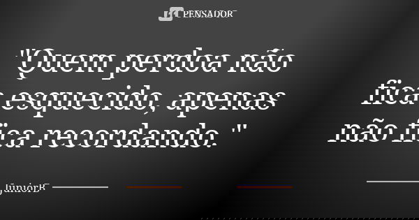 "Quem perdoa não fica esquecido, apenas não fica recordando."... Frase de JuniorB.