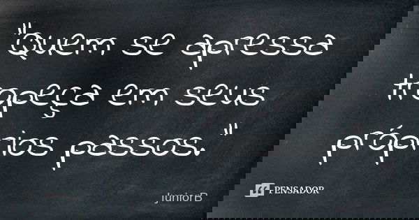 "Quem se apressa tropeça em seus próprios passos."... Frase de JuniorB.