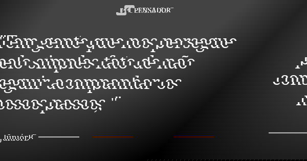 "Tem gente que nos persegue pelo simples fato de não conseguir acompanhar os nossos passos,"... Frase de JuniorB.