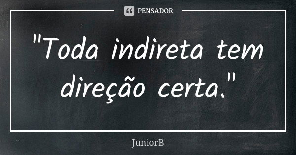 "Toda indireta tem direção certa."... Frase de JuniorB.