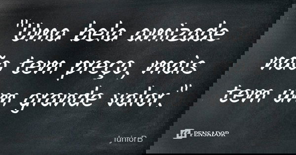 "Uma bela amizade não tem preço, mais tem um grande valor."... Frase de JuniorB.