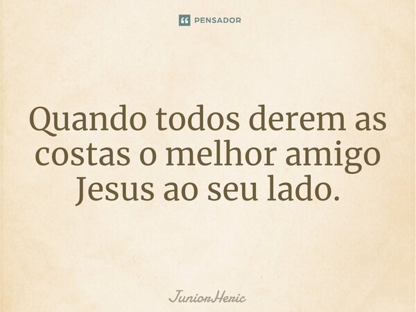 ⁠Quando todos derem as costas o melhor amigo Jesus ao seu lado.... Frase de JuniorHeric.