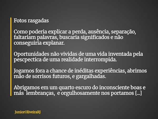 Fotos rasgadas Como poderia explicar a perda, ausência, separação, faltariam palavras, buscaria significados e não conseguiria explanar. Oportunidades não vivid... Frase de JuniorOliveiraRJ.