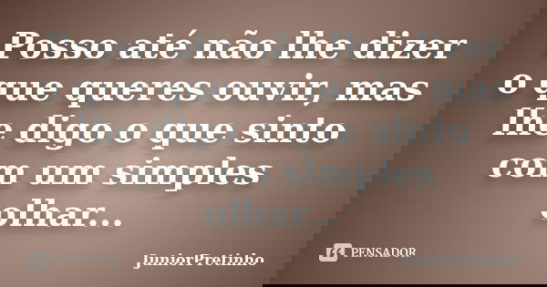 Posso até não lhe dizer o que queres ouvir, mas lhe digo o que sinto com um simples olhar...... Frase de JuniorPretinho.