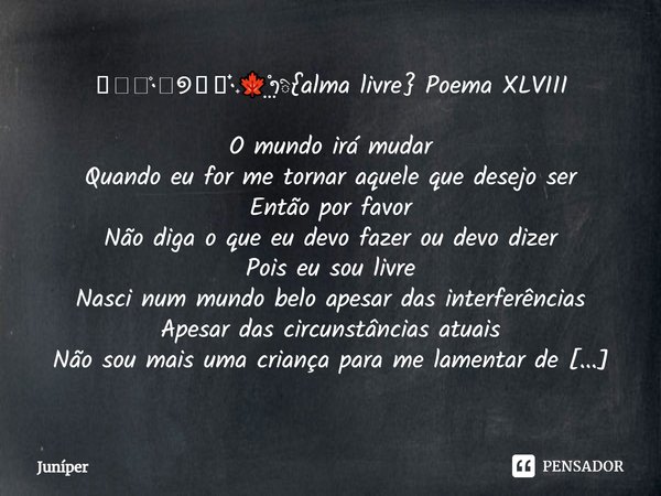 𖦹໋᪶۫·ꥈ୭𖢻ֹֺ໋᳝·݊🍁⃨ຳི{alma livre} Poema XLVIII O mundo irá mudar Quando eu for me tornar aquele que desejo ser Então por favor Não diga o que eu devo fazer ou dev... Frase de Juníper.